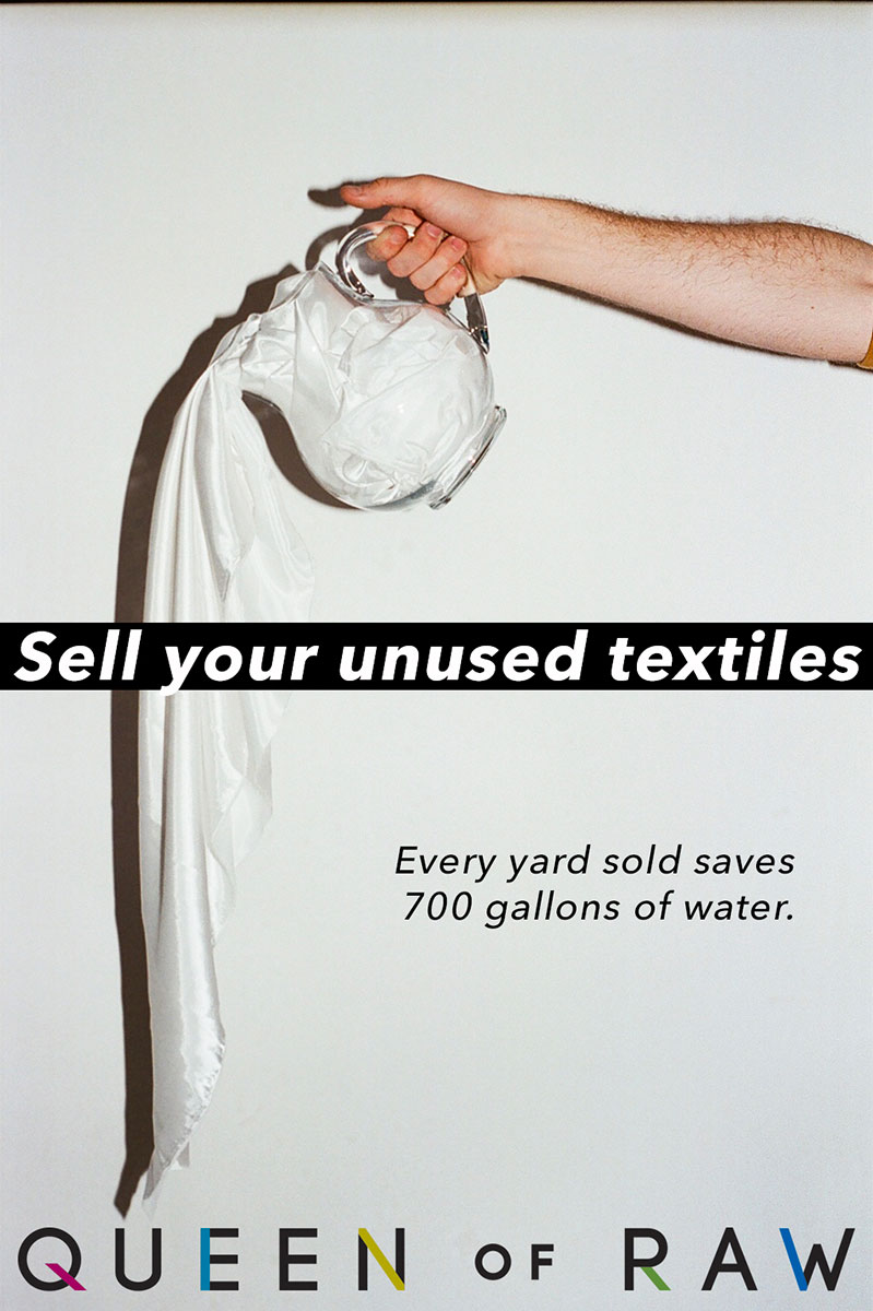 Advertisement with a photo of an arm outstretched, pouring a glass pitcher, but instead of water, a white textile pours out. Text: Sell your unused textiles. Every yard sold saves 700 gallons of water. Queen of Raw.